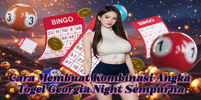 Cara Membuat Kombinasi Angka Togel Georgia Night Sempurna Cara Membuat Kombinasi Angka Togel Georgia Night Sempurna