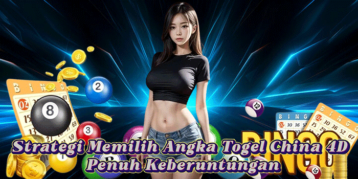Strategi Memilih Angka Togel China 4D Penuh Keberuntungan